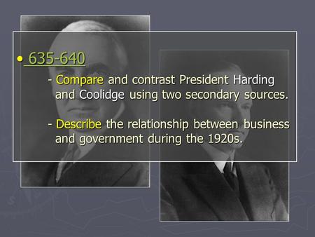 635-640 - Compare and contrast President Harding and Coolidge using two secondary sources. - Describe the relationship between business and government.