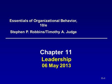 11-1 Leadership 06 May 2013 Chapter 11 Essentials of Organizational Behavior, 10/e Stephen P. Robbins/Timothy A. Judge.