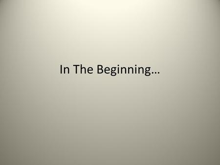 In The Beginning….