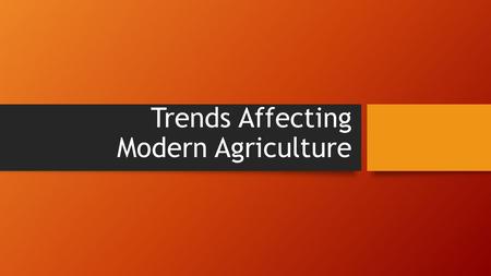 Trends Affecting Modern Agriculture. Introduction Farming and ranching isn’t just a lifestyle, it is a business. As a business, agriculture is affected.