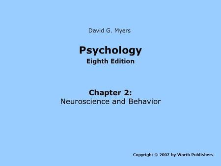 Psychology Eighth Edition Chapter 2: Neuroscience and Behavior Copyright © 2007 by Worth Publishers David G. Myers.