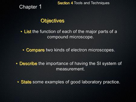 Section 4 Tools and Techniques Chapter 1 Objectives List the function of each of the major parts of a compound microscope.List the function of each of.