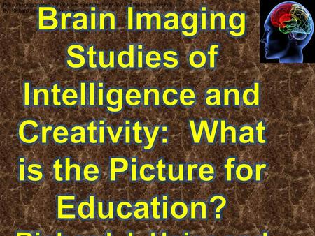 Brain Imaging Studies of Intelligence and Creativity: What is the Picture for Education? By: Richard J. Haier and Rex, E. Jung Brain Imaging Studies of.