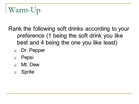 Warm-Up Rank the following soft drinks according to your preference (1 being the soft drink you like best and 4 being the one you like least)  Dr. Pepper.
