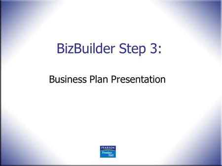 BizBuilder Step 3: Business Plan Presentation. Entrepreneurship, 11 th Edition Mariotti and Glackin with NFTE © 2010 Pearson Education, Upper Saddle River,