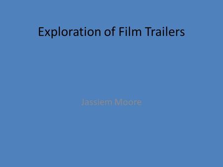 Exploration of Film Trailers Jassiem Moore. What is a trailer? The main purpose of a trailer is to provide audiences with a preview of a particular film.