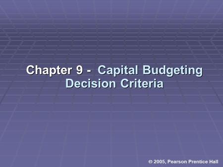  2005, Pearson Prentice Hall Chapter 9 - Capital Budgeting Decision Criteria.
