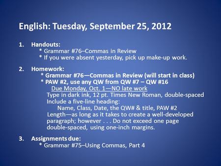 English: Tuesday, September 25, 2012 1.Handouts: * Grammar #76–Commas in Review * If you were absent yesterday, pick up make-up work. 2.Homework: * Grammar.
