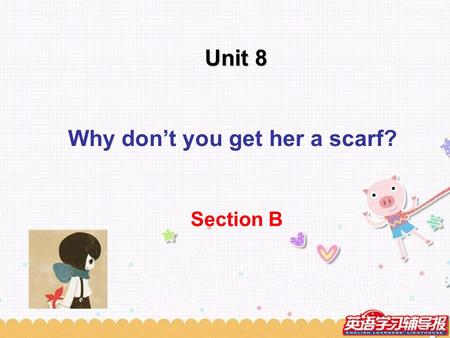 Unit 8 Why don’t you get her a scarf? Section B. Have you ever keep a pet ？ If you do, what do you keep? Discuss with your partner and tell something.