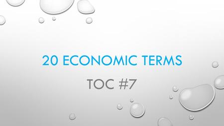 20 ECONOMIC TERMS TOC #7. ECONOMIC TERMS - 1 ECONOMICS – THE STUDY OF UNLIMITED RESOURCES USED FOR UNLIMITED WANTS.