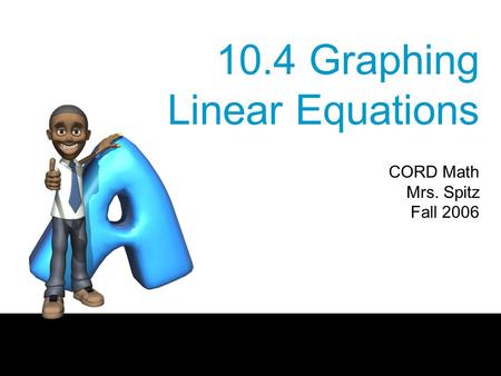 10.4 Graphing Linear Equations CORD Math Mrs. Spitz Fall 2006.