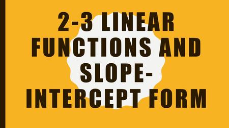 2-3 LINEAR FUNCTIONS AND SLOPE- INTERCEPT FORM. OBJECTIVES To graph linear equations –Linear function- a function whose graph is a line To write linear.