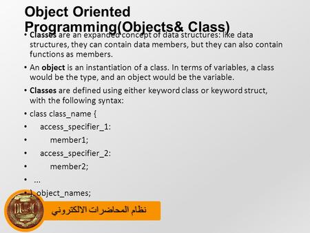 نظام المحاضرات الالكترونينظام المحاضرات الالكتروني Object Oriented Programming(Objects& Class) Classes are an expanded concept of data structures: like.