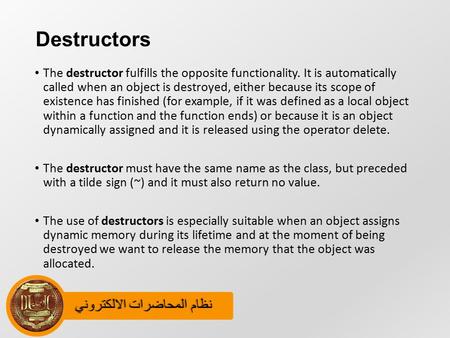 نظام المحاضرات الالكترونينظام المحاضرات الالكتروني Destructors The destructor fulfills the opposite functionality. It is automatically called when an object.