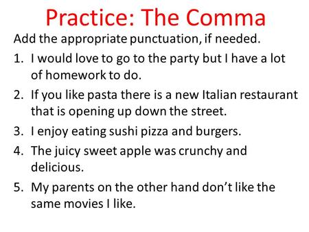 Practice: The Comma Add the appropriate punctuation, if needed. 1.I would love to go to the party but I have a lot of homework to do. 2.If you like pasta.