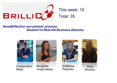 This week: 10 Total: 35 New&Effective recruitment process: Student Vs Real-life Business dilemma Margarita Unigovskaya Ekaterina Petrenko Ovsyannikov Nikita.