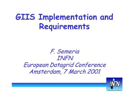 GIIS Implementation and Requirements F. Semeria INFN European Datagrid Conference Amsterdam, 7 March 2001.