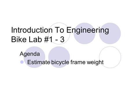 Introduction To Engineering Bike Lab #1 - 3 Agenda Estimate bicycle frame weight.