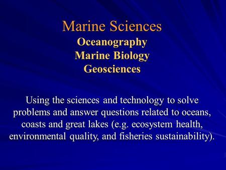 Marine Sciences Oceanography Marine Biology Geosciences Using the sciences and technology to solve problems and answer questions related to oceans, coasts.