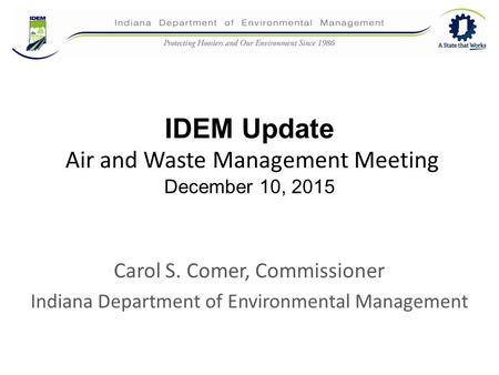 IDEM Update Air and Waste Management Meeting December 10, 2015 Carol S. Comer, Commissioner Indiana Department of Environmental Management.