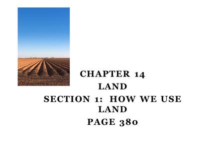CHAPTER 14 LAND SECTION 1: HOW WE USE LAND PAGE 380 Day one.
