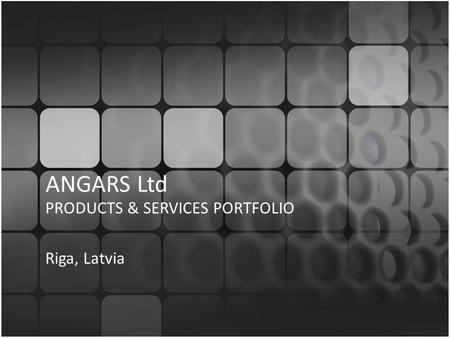 ANGARS Ltd PRODUCTS & SERVICES PORTFOLIO Riga, Latvia.