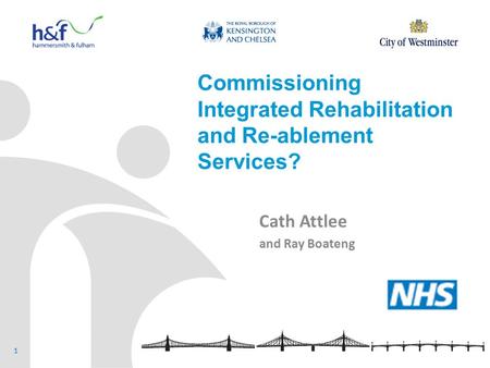 Commissioning Integrated Rehabilitation and Re-ablement Services? Cath Attlee and Ray Boateng 1.