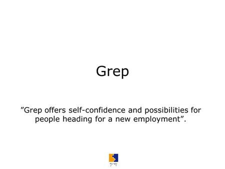 Grep ”Grep offers self-confidence and possibilities for people heading for a new employment”.