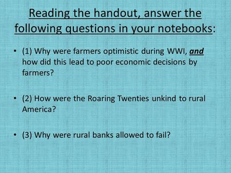 Reading the handout, answer the following questions in your notebooks: (1) Why were farmers optimistic during WWI, and how did this lead to poor economic.