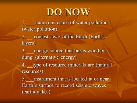 DO NOW 1.___ name one cause of water pollution (water pollution) 2. __ coolest layer of the Earth (Earth’s layers) 3.___energy source that burns wood or.