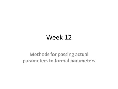Week 12 Methods for passing actual parameters to formal parameters.