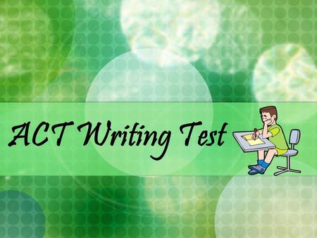 ACT Writing Test. Basic Information 30 minute timed test No prior knowledge required, only writing skills Scored by 2 hired essay readers Each reader.