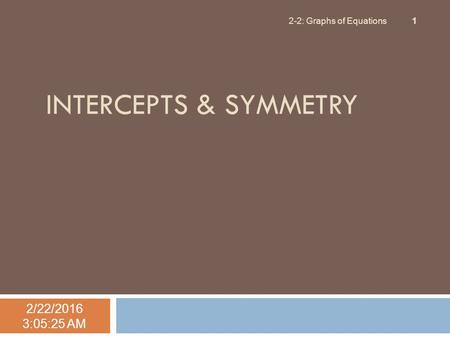 INTERCEPTS & SYMMETRY 2/22/2016 3:06:57 AM 2-2: Graphs of Equations 1.