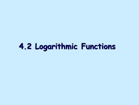 4.2 Logarithmic Functions