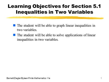 Barnett/Ziegler/Byleen Finite Mathematics 11e1 Learning Objectives for Section 5.1 Inequalities in Two Variables The student will be able to graph linear.
