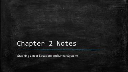Chapter 2 Notes Graphing Linear Equations and Linear Systems.