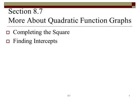 Section 8.7 More About Quadratic Function Graphs  Completing the Square  Finding Intercepts 8.71.