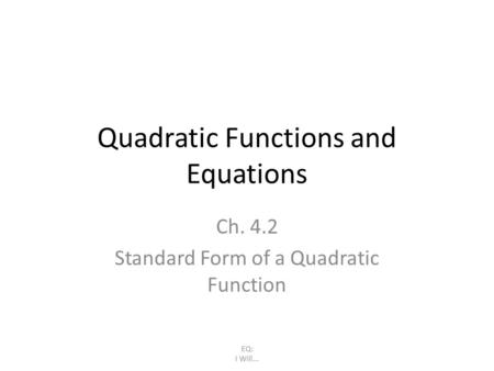 Quadratic Functions and Equations Ch. 4.2 Standard Form of a Quadratic Function EQ: I Will...
