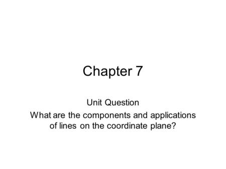 Chapter 7 Unit Question What are the components and applications of lines on the coordinate plane?