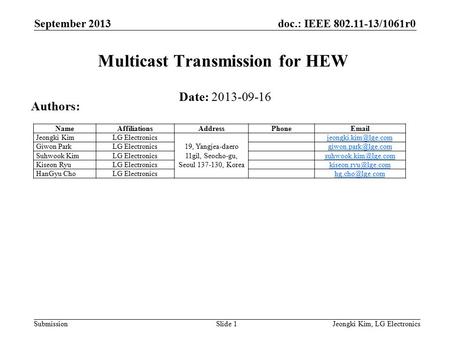 Doc.: IEEE 802.11-13/1061r0 Submission September 2013 Jeongki Kim, LG ElectronicsSlide 1 Multicast Transmission for HEW Date: 2013-09-16 Authors: NameAffiliationsAddressPhoneEmail.