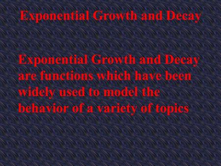 Exponential Growth and Decay Exponential Growth and Decay are functions which have been widely used to model the behavior of a variety of topics.