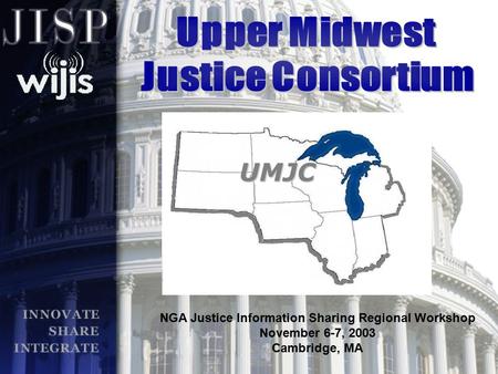 UMJC NGA Justice Information Sharing Regional Workshop November 6-7, 2003 Cambridge, MA.