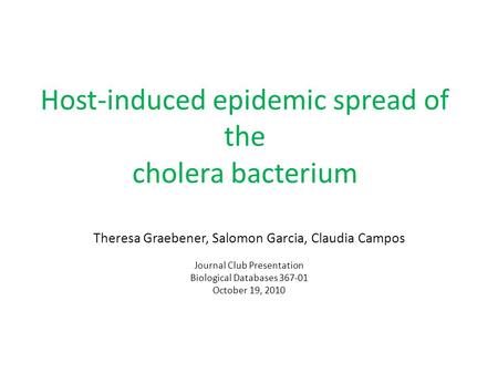 Host-induced epidemic spread of the cholera bacterium Theresa Graebener, Salomon Garcia, Claudia Campos Journal Club Presentation Biological Databases.