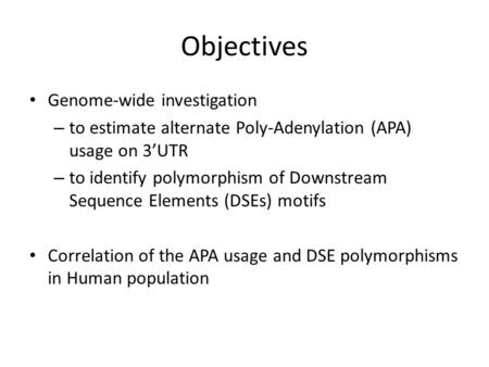Objectives Genome-wide investigation – to estimate alternate Poly-Adenylation (APA) usage on 3’UTR – to identify polymorphism of Downstream Sequence Elements.