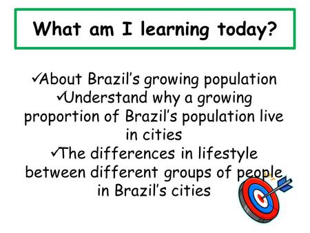 What am I learning today? About Brazil’s growing population Understand why a growing proportion of Brazil’s population live in cities The differences in.