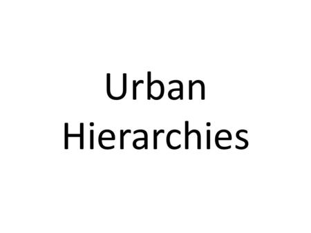 Urban Hierarchies. What Are They? Settlements can be described as being part of the urban hierarchy. Where they stand on the hierarchy depends on a number.