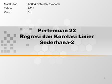 1 Pertemuan 22 Regresi dan Korelasi Linier Sederhana-2 Matakuliah: A0064 / Statistik Ekonomi Tahun: 2005 Versi: 1/1.