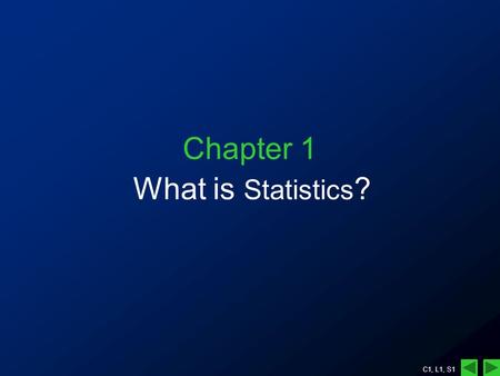 C1, L1, S1 Chapter 1 What is Statistics ?. C1, L1, S2 Chapter 1 - What is Statistics? A couple of definitions: Statistics is the science of data. Statistics.