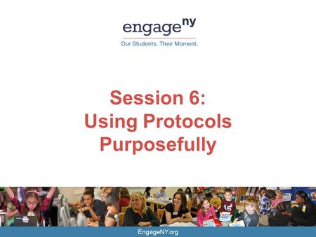 EngageNY.org Session 6: Using Protocols Purposefully.