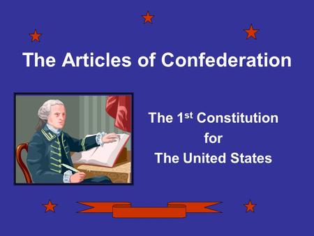 The Articles of Confederation The 1 st Constitution for The United States.